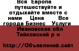 Вся  Европа.....путешествуйте и отдыхайте вместе с нами  › Цена ­ 1 - Все города Бизнес » Услуги   . Ивановская обл.,Тейковский р-н